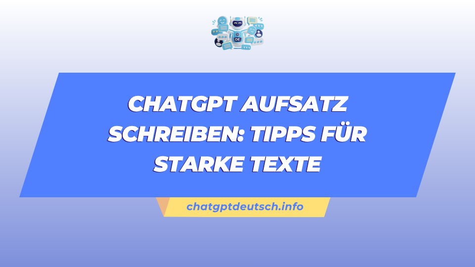 ChatGPT Aufsatz schreiben Tipps für starke Texte
