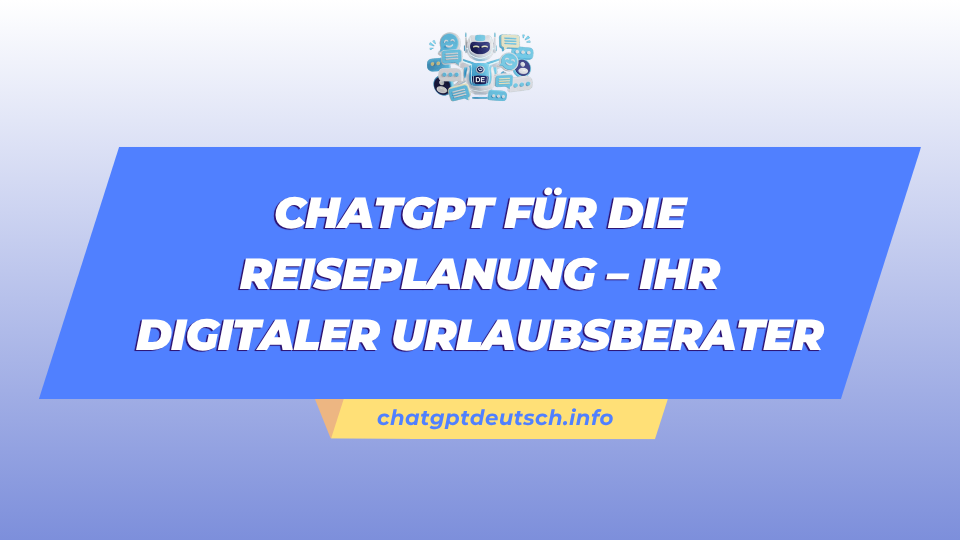 ChatGPT für die Reiseplanung – Ihr digitaler Urlaubsberater