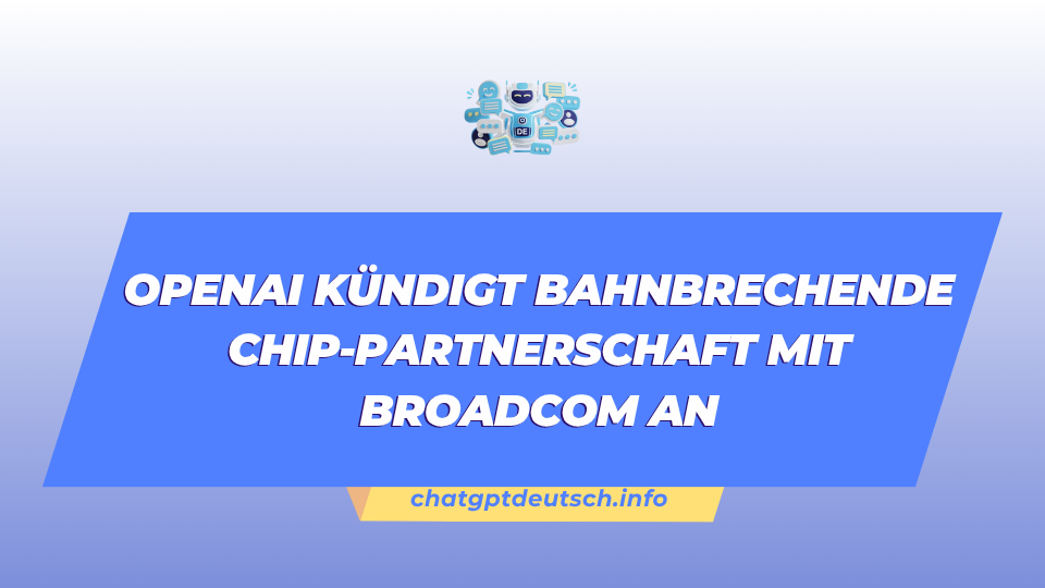 OpenAI kündigt bahnbrechende Chip-Partnerschaft mit Broadcom an