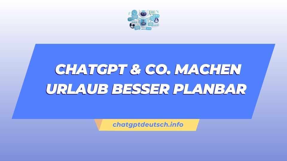 ChatGPT & Co. machen Urlaub besser planbar