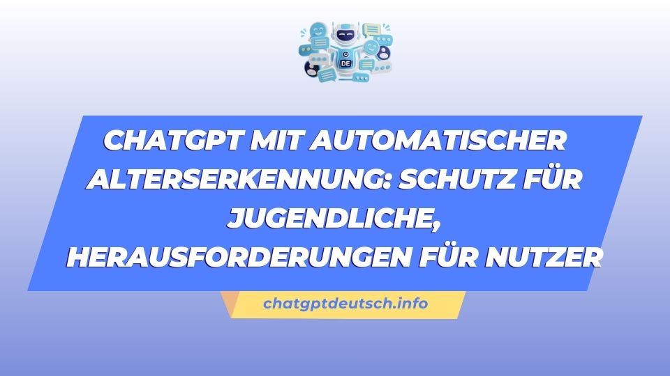 ChatGPT mit automatischer Alterserkennung Schutz für Jugendliche, Herausforderungen für Nutzer