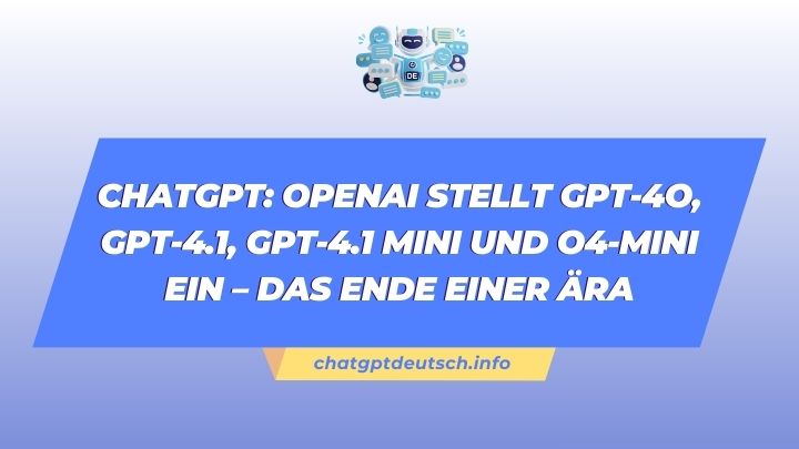 ChatGPT OpenAI stellt GPT-4o, GPT-4.1, GPT-4.1 mini und o4-mini ein – Das Ende einer Ära