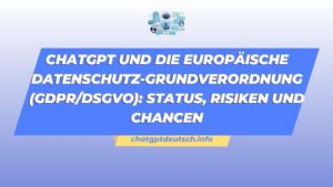 ChatGPT und die Europäische Datenschutz-Grundverordnung (GDPRDSGVO) Status, Risiken und Chancen