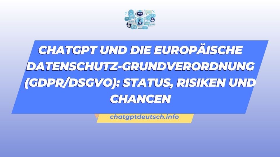 ChatGPT und die Europäische Datenschutz-Grundverordnung (GDPRDSGVO) Status, Risiken und Chancen