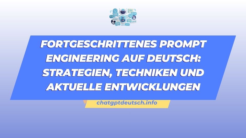Fortgeschrittenes Prompt Engineering auf Deutsch Strategien, Techniken und aktuelle Entwicklungen